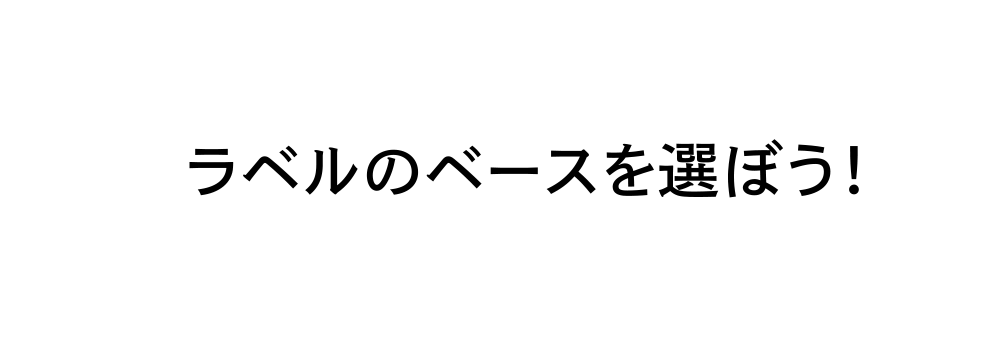 STEP1 ラベルのベースを選ぼう！